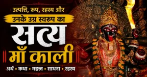 माँ काली: उत्पत्ति, रूप, रहस्य और उन के उग्र स्वरूप का सत्य