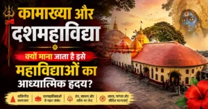 कामाख्या और दशमहाविद्या: क्यों माना जाता है इसे महाविद्याओं का आध्यात्मिक हृदय?