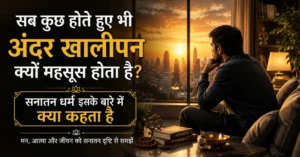 सब कुछ होते हुए भी अंदर खालीपन क्यों महसूस होता है? सनातन धर्म इसके बारे में क्या कहता है