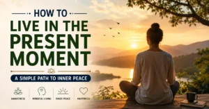 How to Live in the Present Moment: A Simple Path to Inner Peace